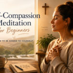 Self-Compassion Meditation for Beginners: How to Be Kinder to Yourself